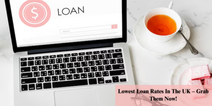 Lowest Loan Rates In The UK – Grab Them Now!